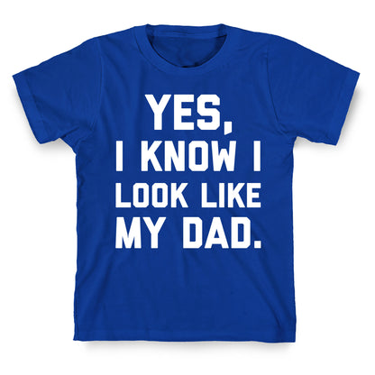 Yes, I Know I Look Like My Dad. T-Shirt