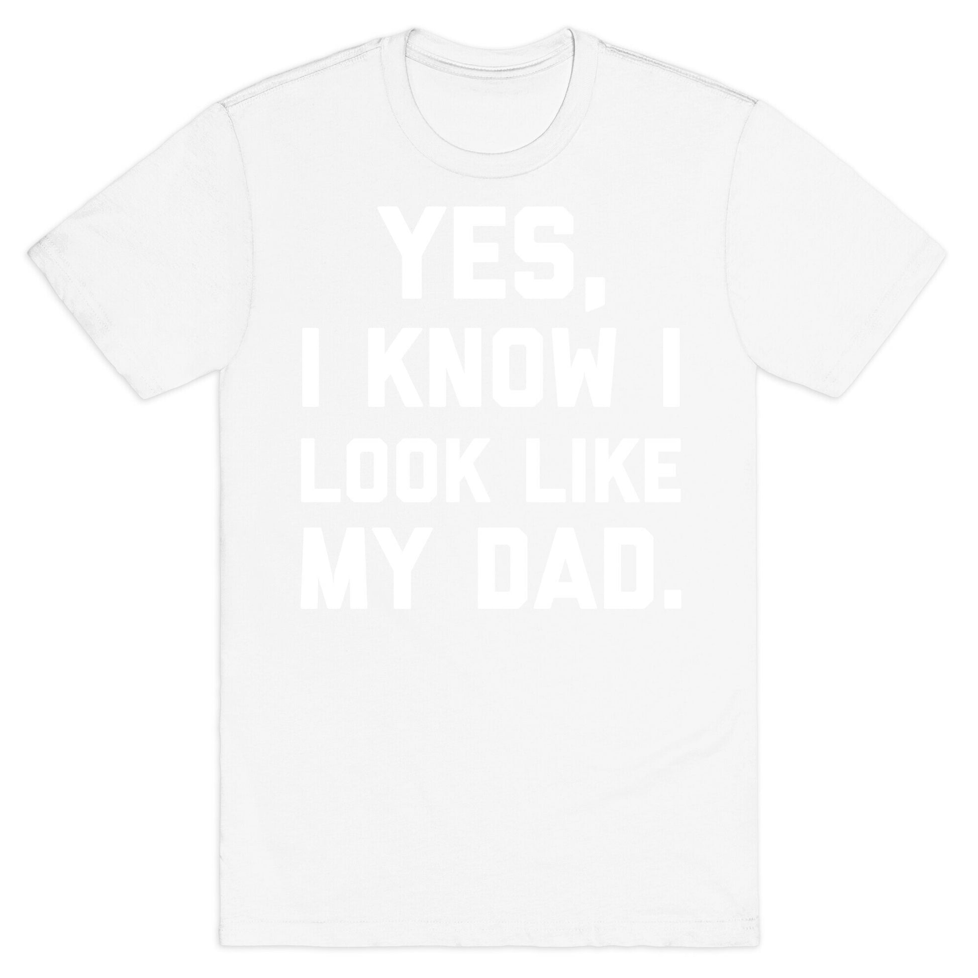 Yes, I Know I Look Like My Dad. T-Shirt