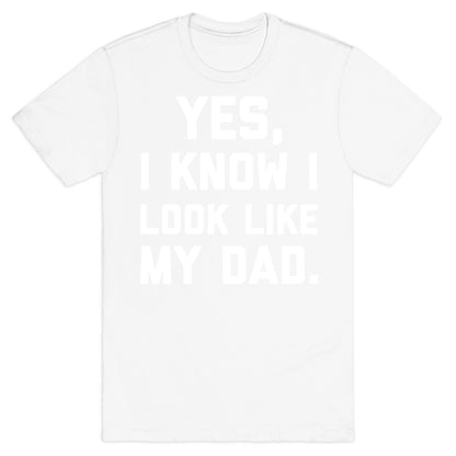 Yes, I Know I Look Like My Dad. T-Shirt