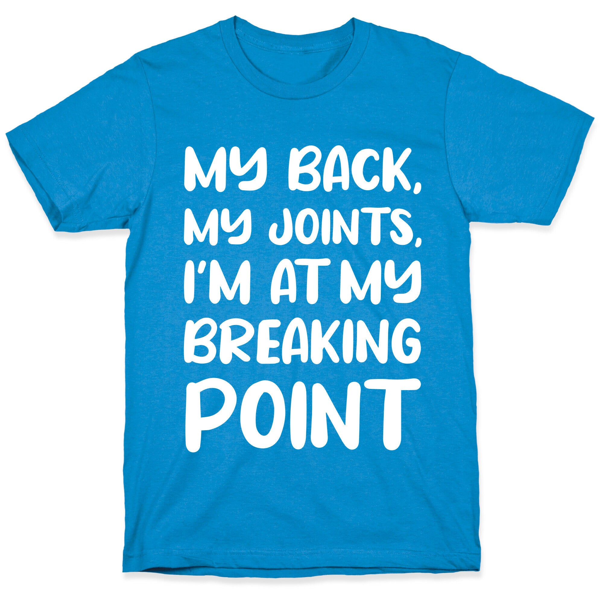 My Back, My Joints, I'm At My Breaking Point T-Shirt