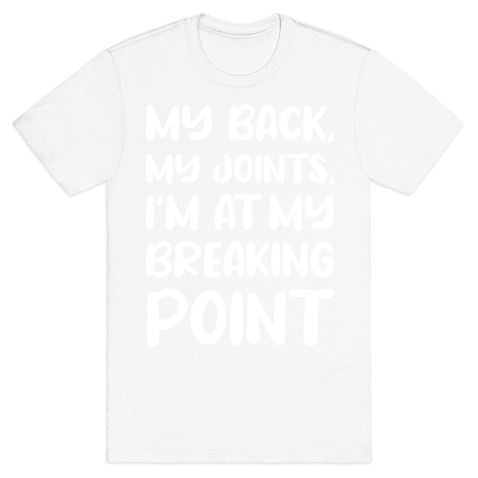 My Back, My Joints, I'm At My Breaking Point T-Shirt