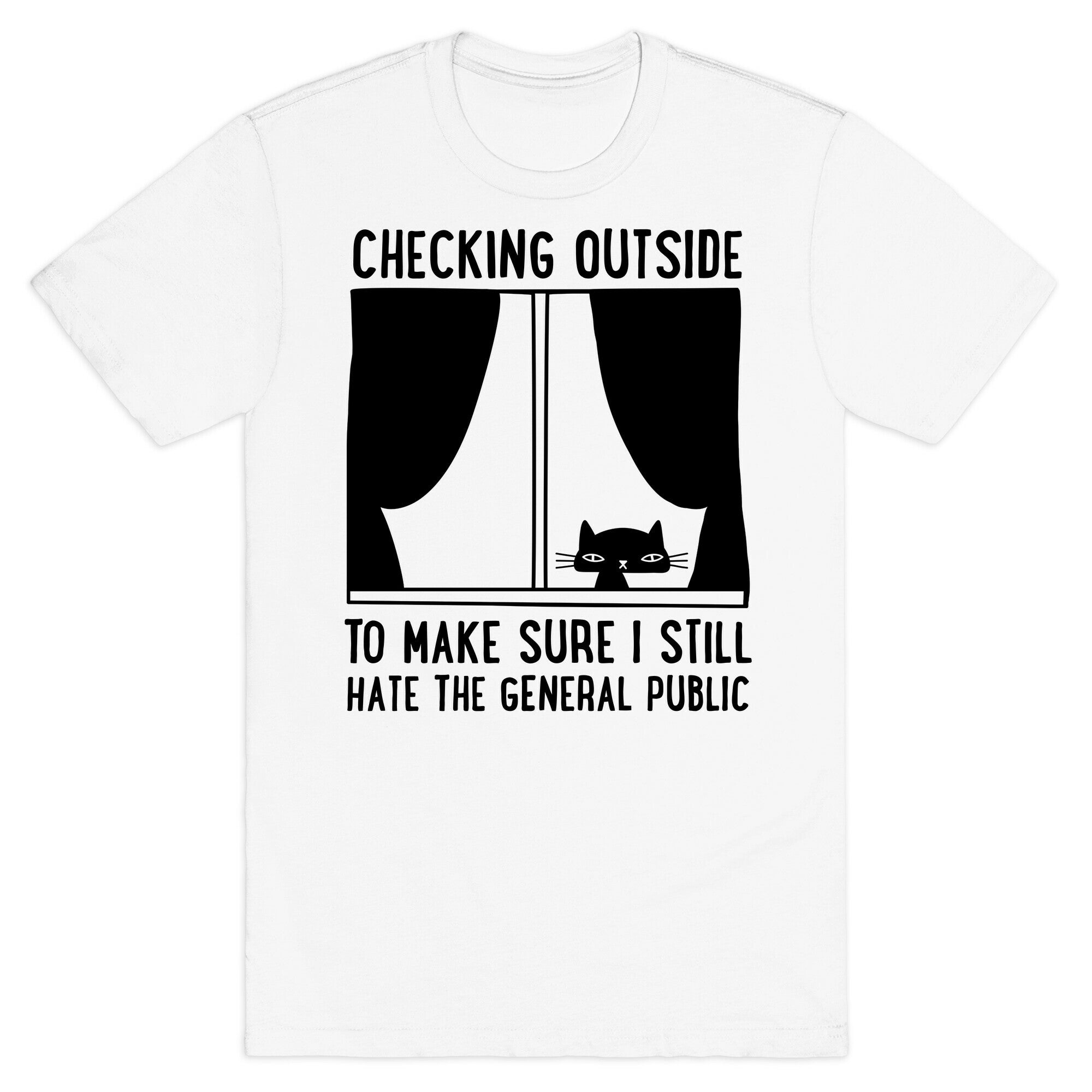 Checking Outside To Make Sure I Still Hate The General Public T-Shirt