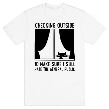 Checking Outside To Make Sure I Still Hate The General Public T-Shirt