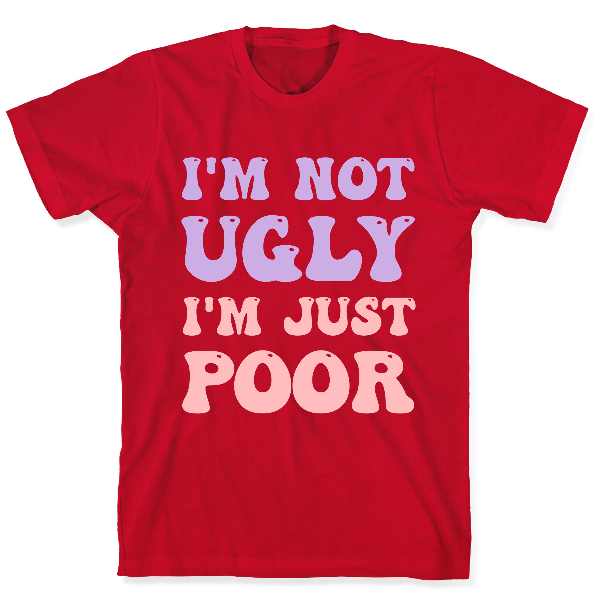 I'm Not Ugly I'm Just Poor T-Shirt
