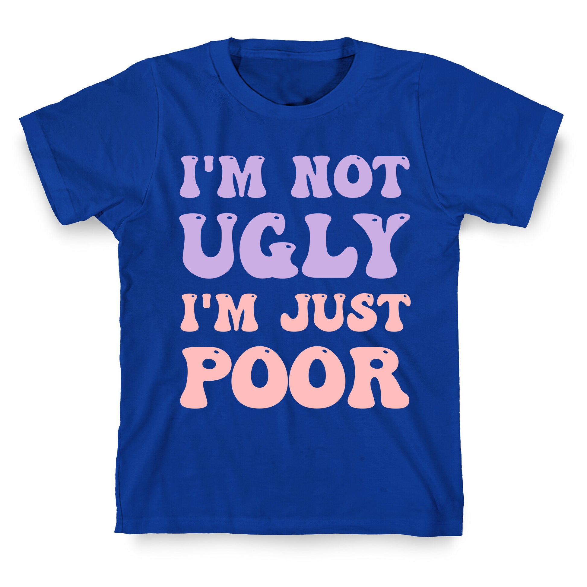 I'm Not Ugly I'm Just Poor T-Shirt