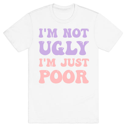 I'm Not Ugly I'm Just Poor T-Shirt
