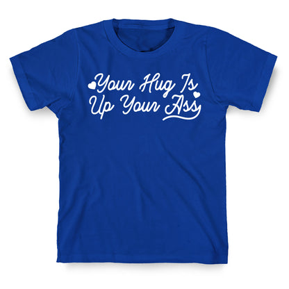 Your Hug is Up Your Ass T-Shirt