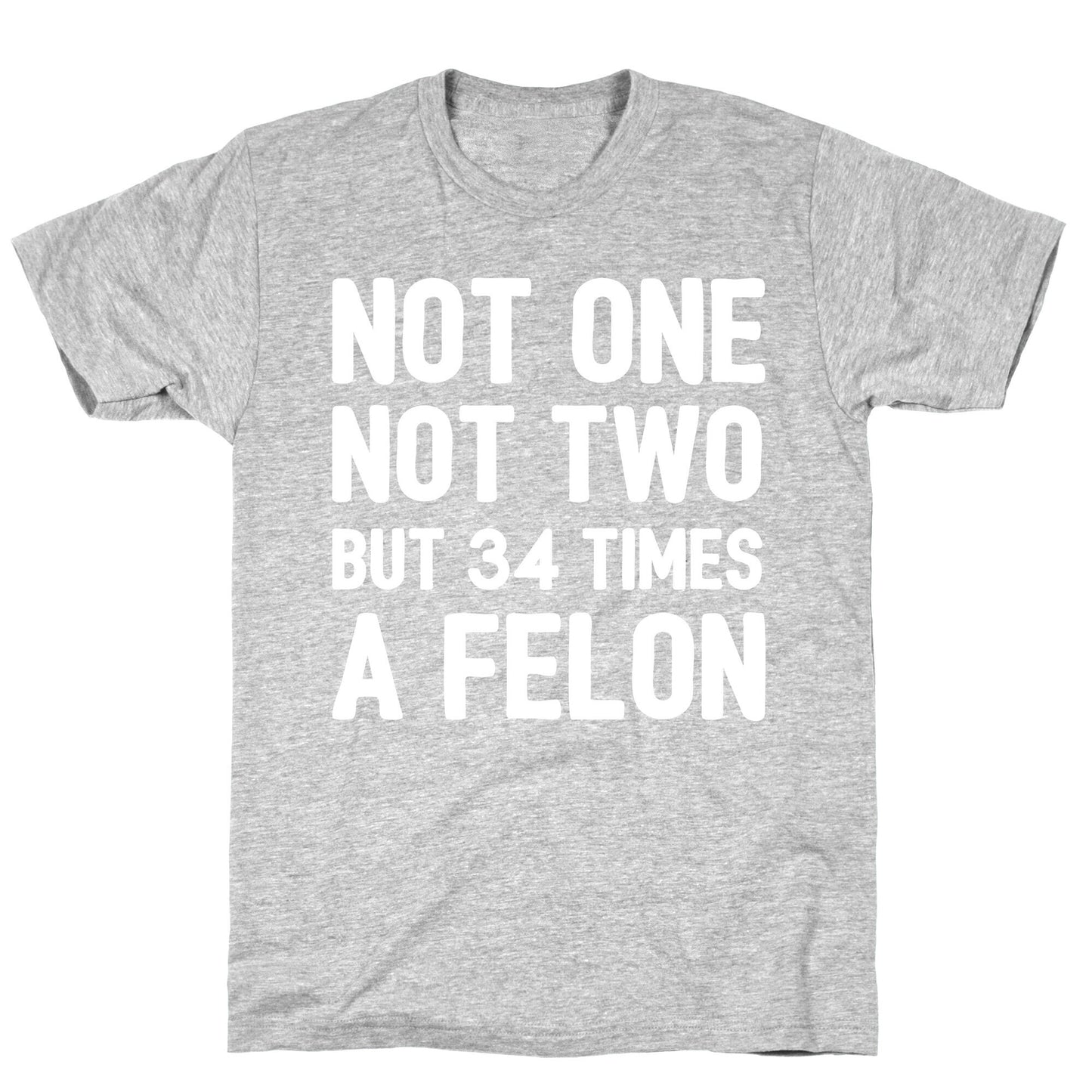 Not One Not Two But 34 Times A Felon  T-Shirt