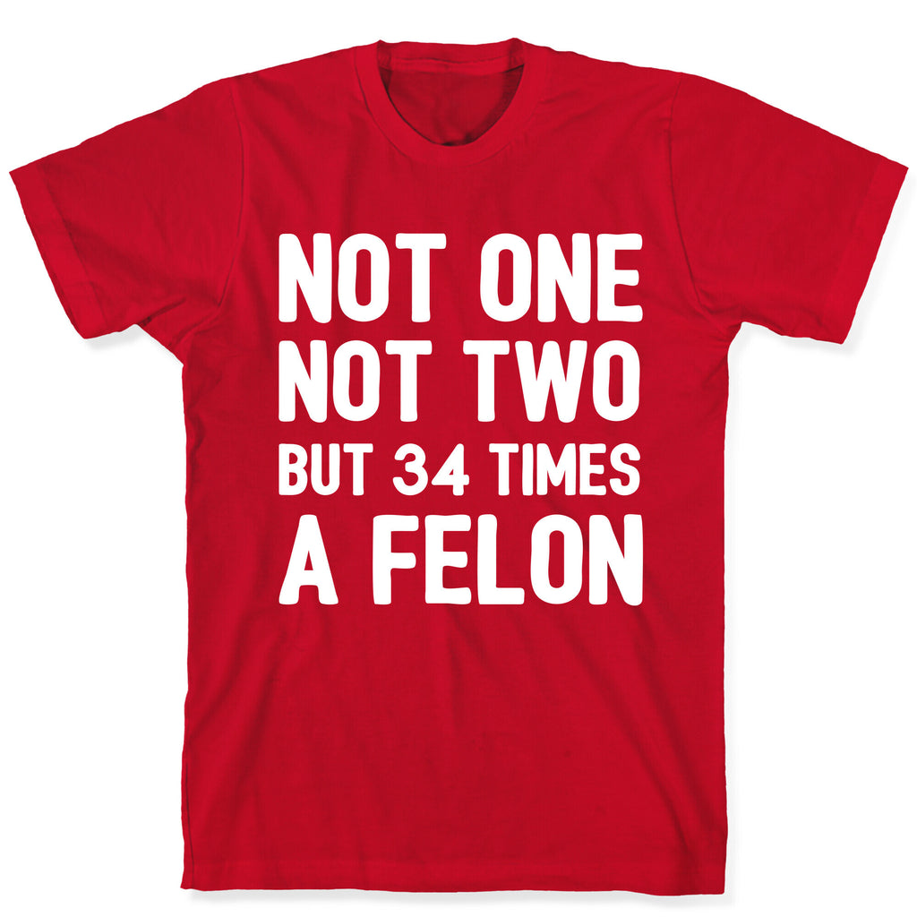 Not One Not Two But 34 Times A Felon  T-Shirt