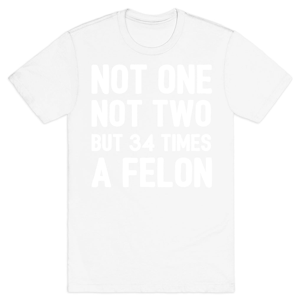 Not One Not Two But 34 Times A Felon  T-Shirt