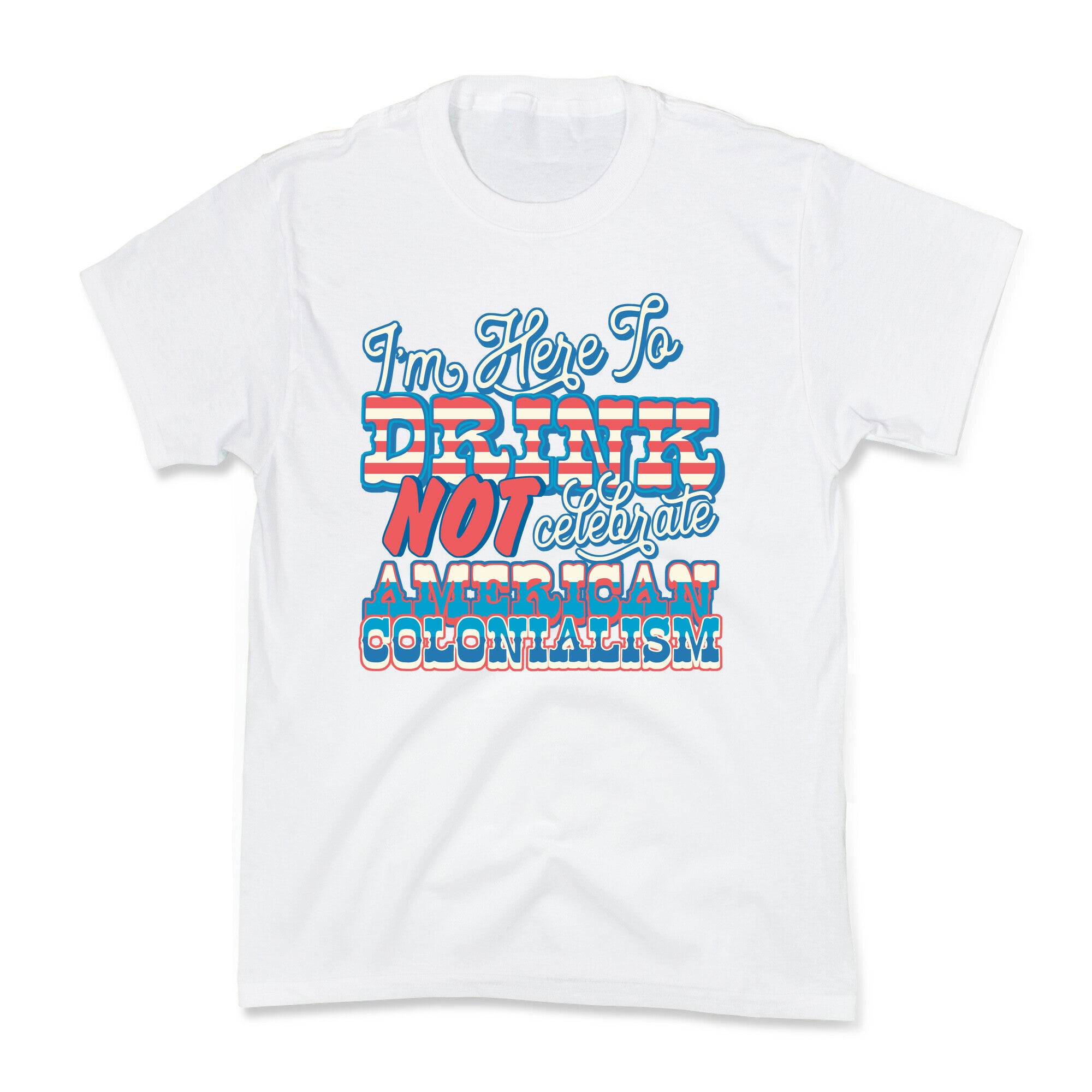 Im Here To Drink Not Celebrate American Colonialism Kids Tee