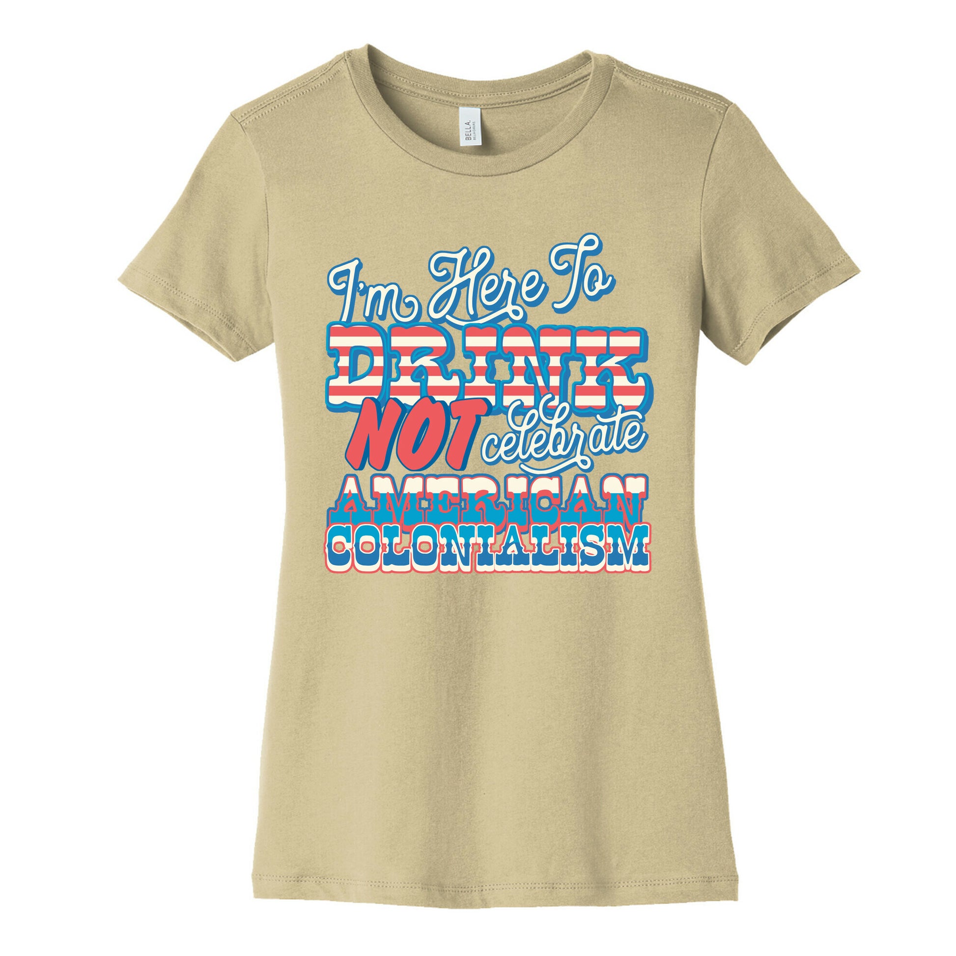 Im Here To Drink Not Celebrate American Colonialism Womens Cotton Tee