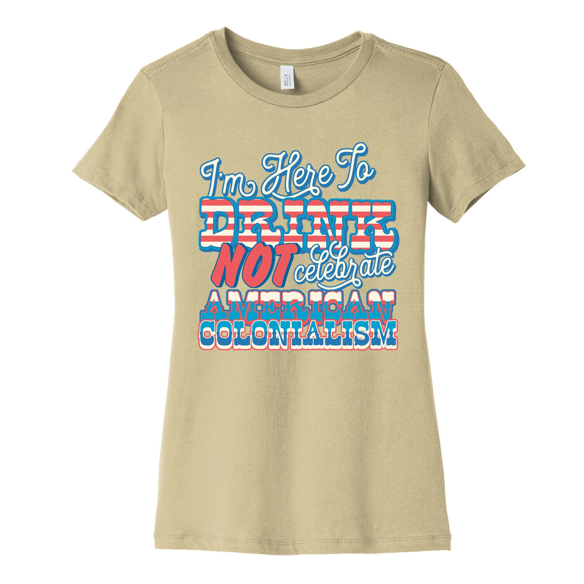 Im Here To Drink Not Celebrate American Colonialism Womens Cotton Tee