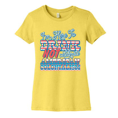 Im Here To Drink Not Celebrate American Colonialism Womens Cotton Tee