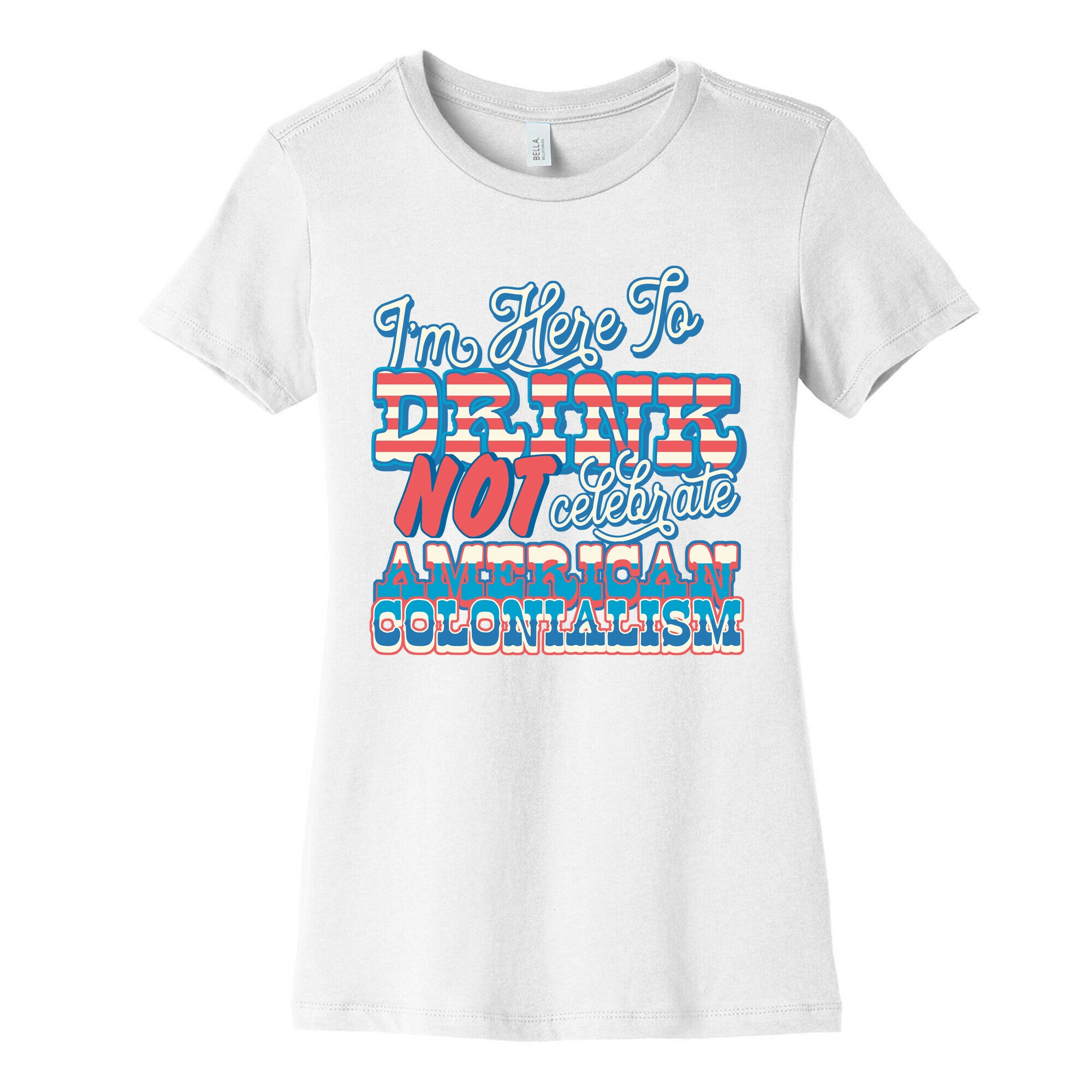 Im Here To Drink Not Celebrate American Colonialism Womens Cotton Tee