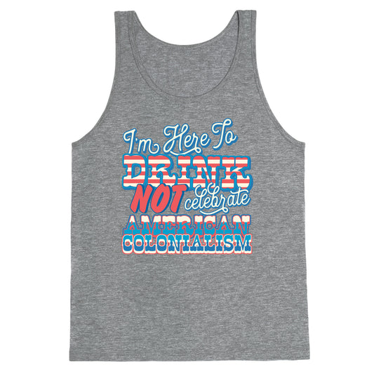 Im Here To Drink Not Celebrate American Colonialism Tank Top