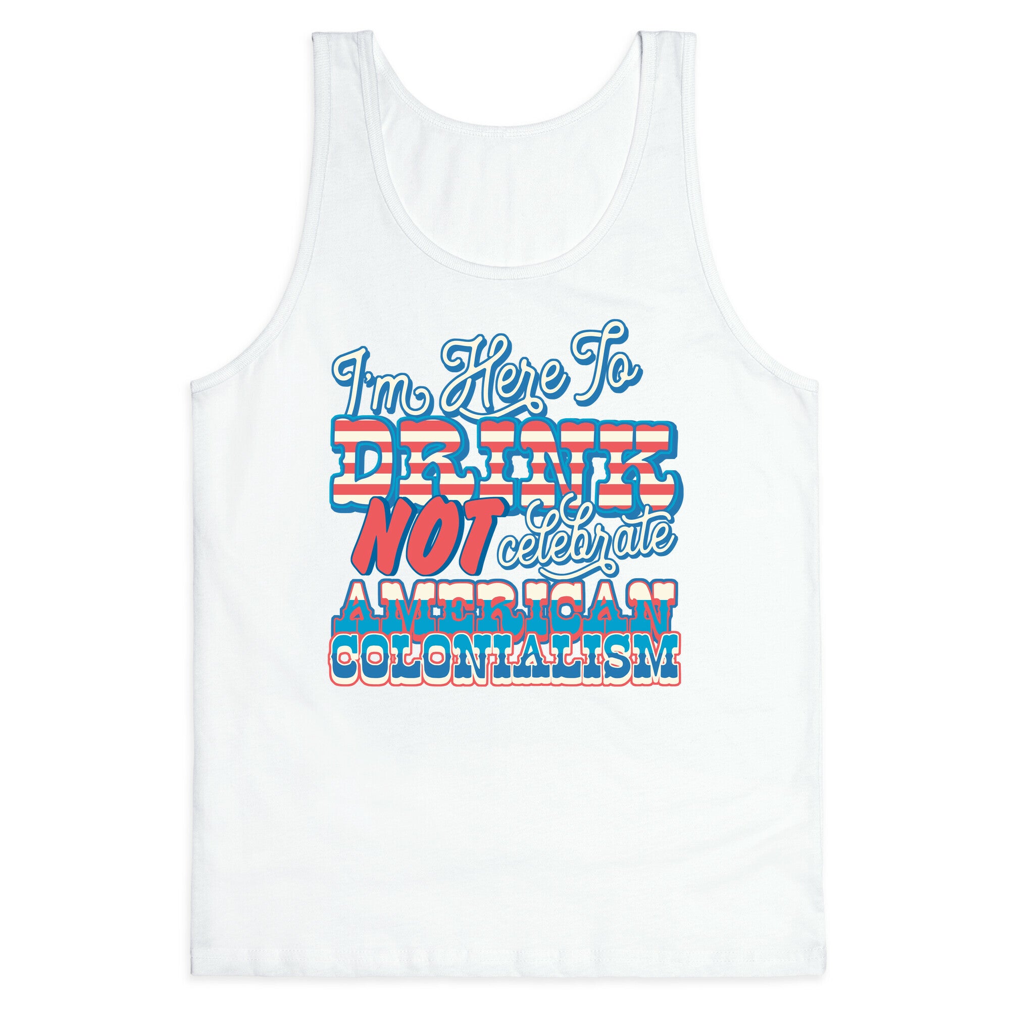Im Here To Drink Not Celebrate American Colonialism Tank Top