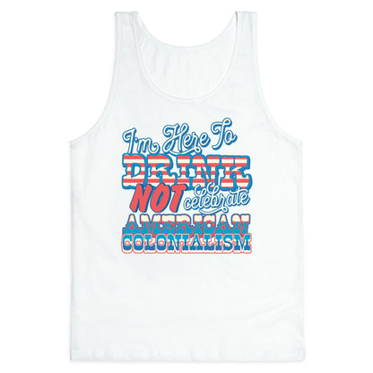 Im Here To Drink Not Celebrate American Colonialism Tank Top