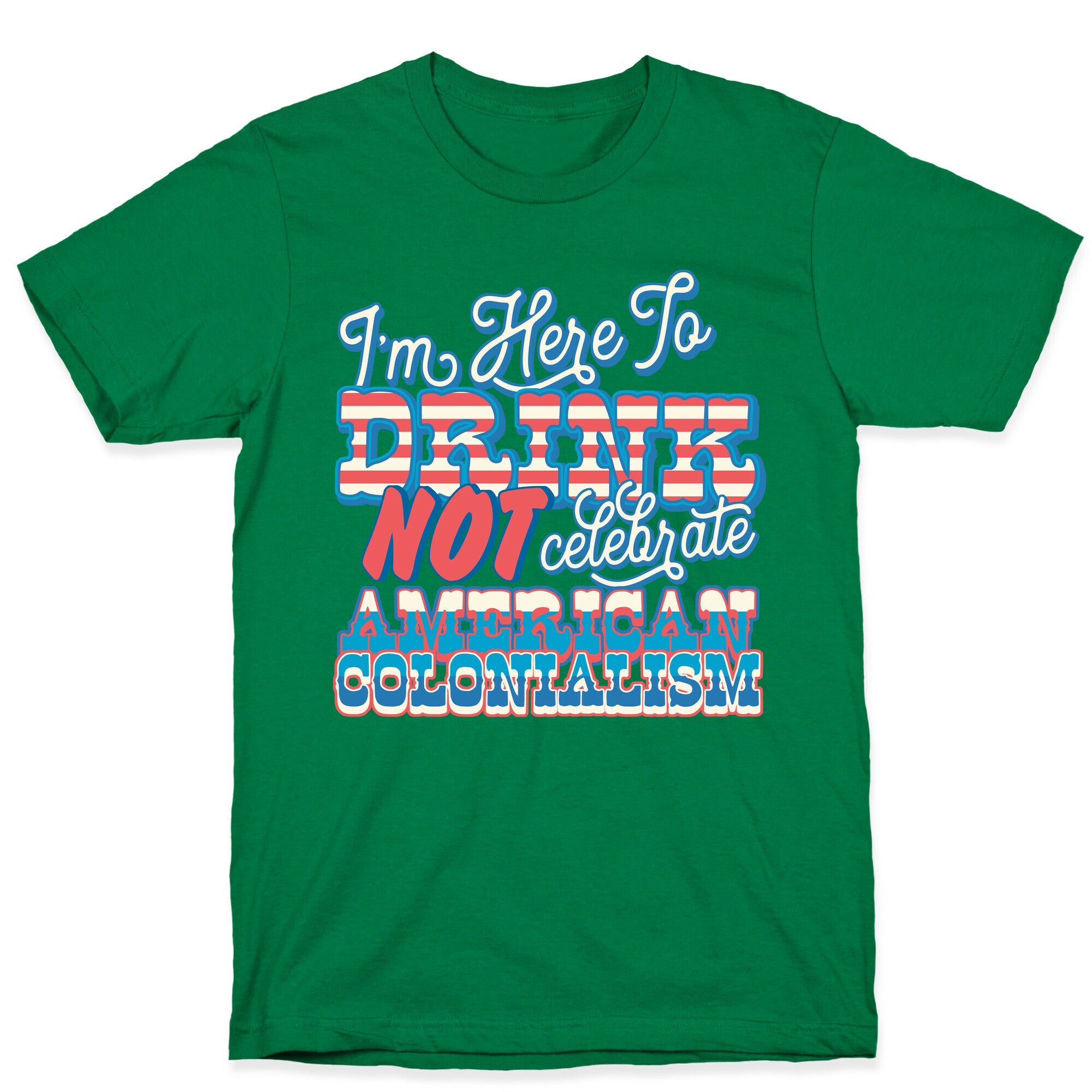 Im Here To Drink Not Celebrate American Colonialism T-Shirt