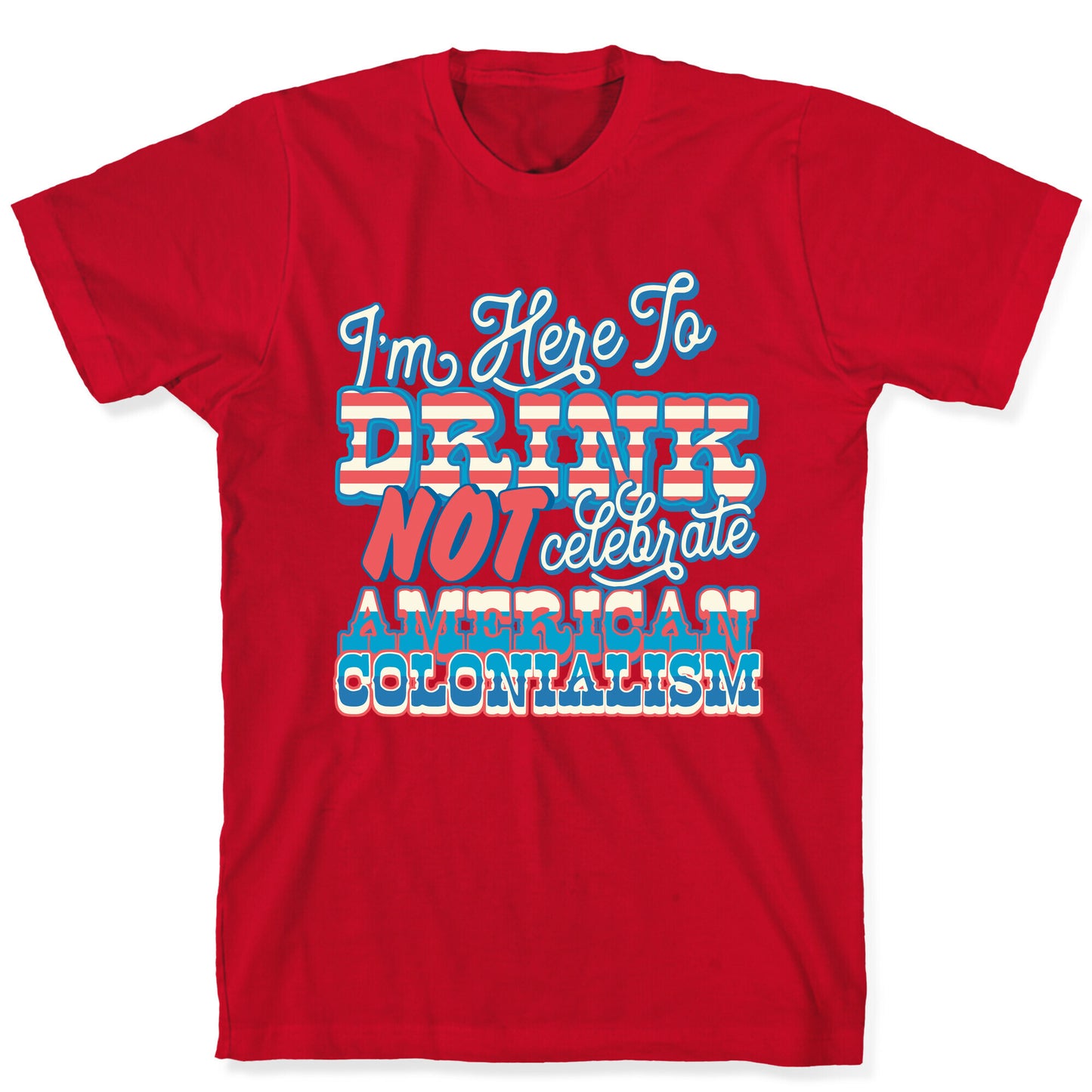 Im Here To Drink Not Celebrate American Colonialism T-Shirt