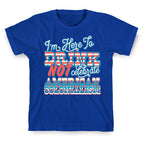 Im Here To Drink Not Celebrate American Colonialism T-Shirt