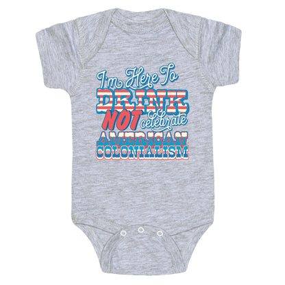 Im Here To Drink Not Celebrate American Colonialism Baby One-Piece