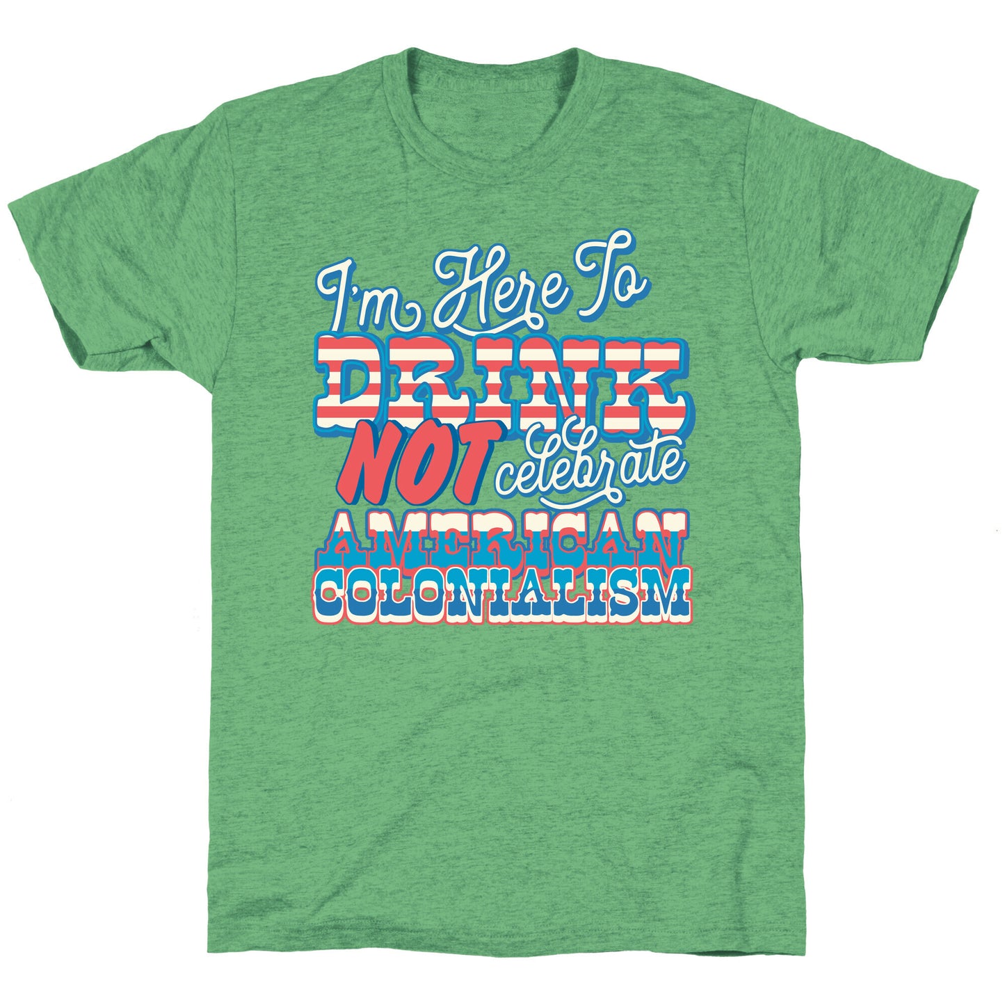 Im Here To Drink Not Celebrate American Colonialism Unisex Triblend Tee