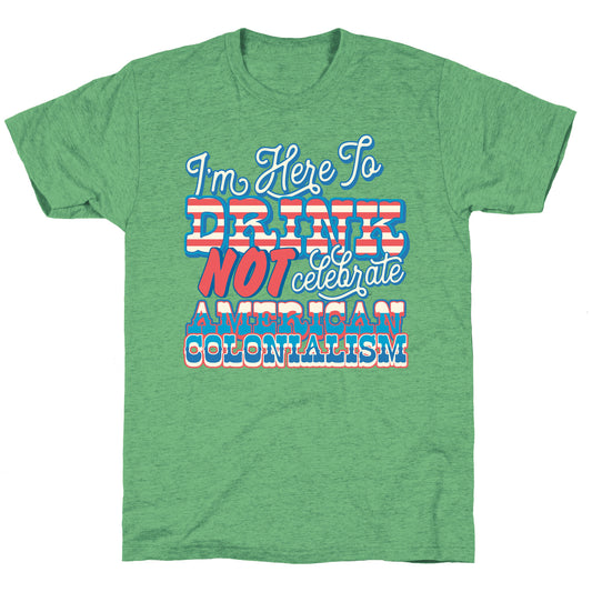 Im Here To Drink Not Celebrate American Colonialism Unisex Triblend Tee