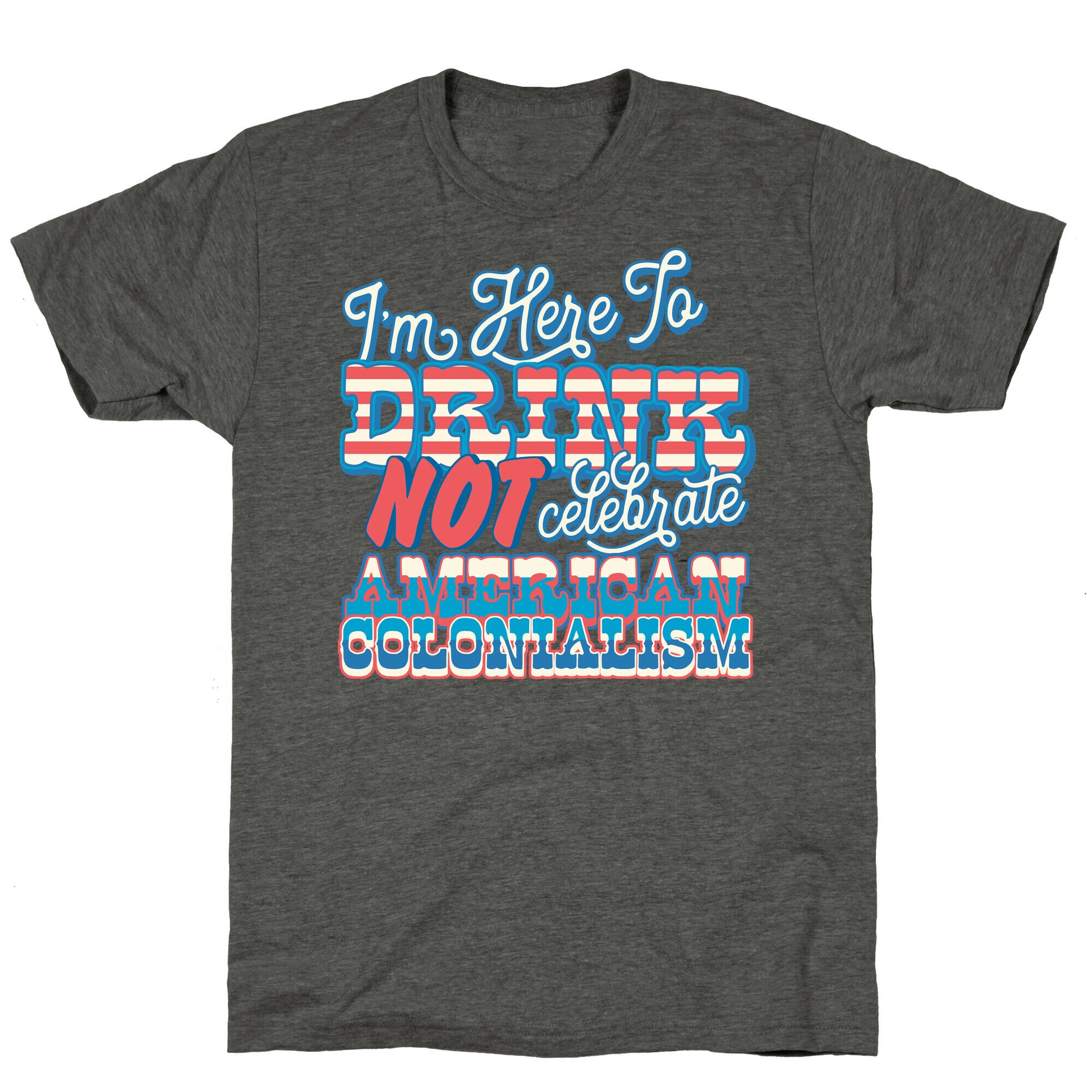 Im Here To Drink Not Celebrate American Colonialism Unisex Triblend Tee