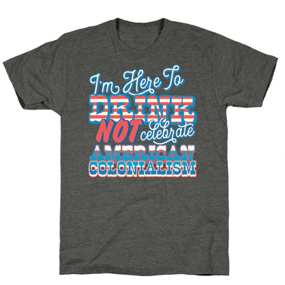 Im Here To Drink Not Celebrate American Colonialism Unisex Triblend Tee