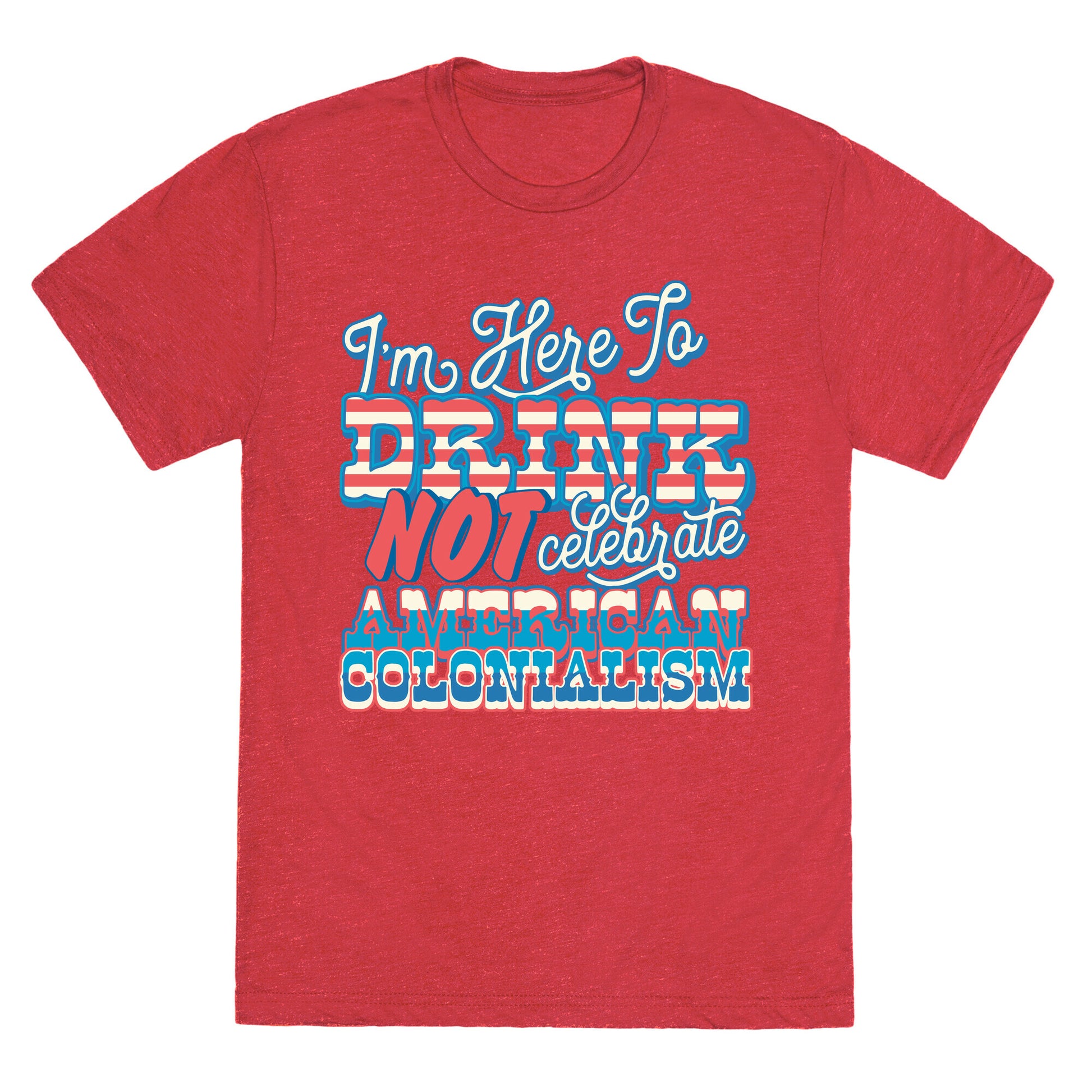 Im Here To Drink Not Celebrate American Colonialism Unisex Triblend Tee
