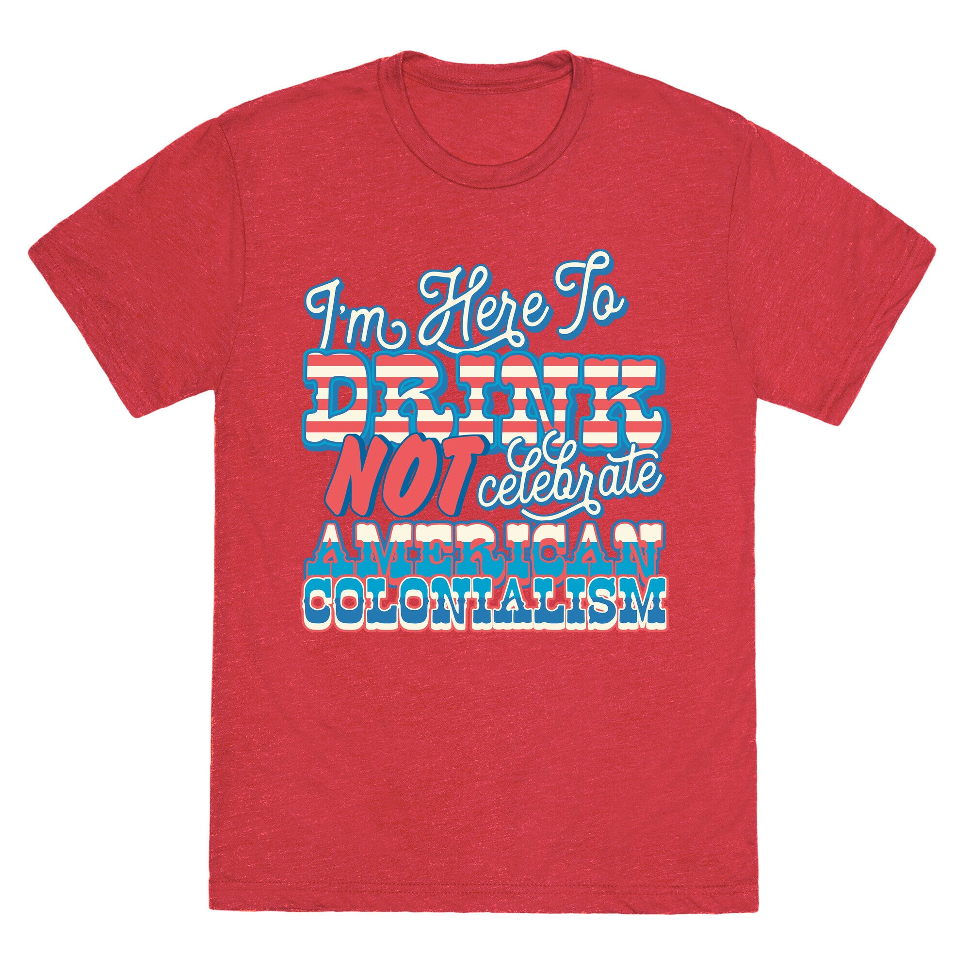 Im Here To Drink Not Celebrate American Colonialism Unisex Triblend Tee