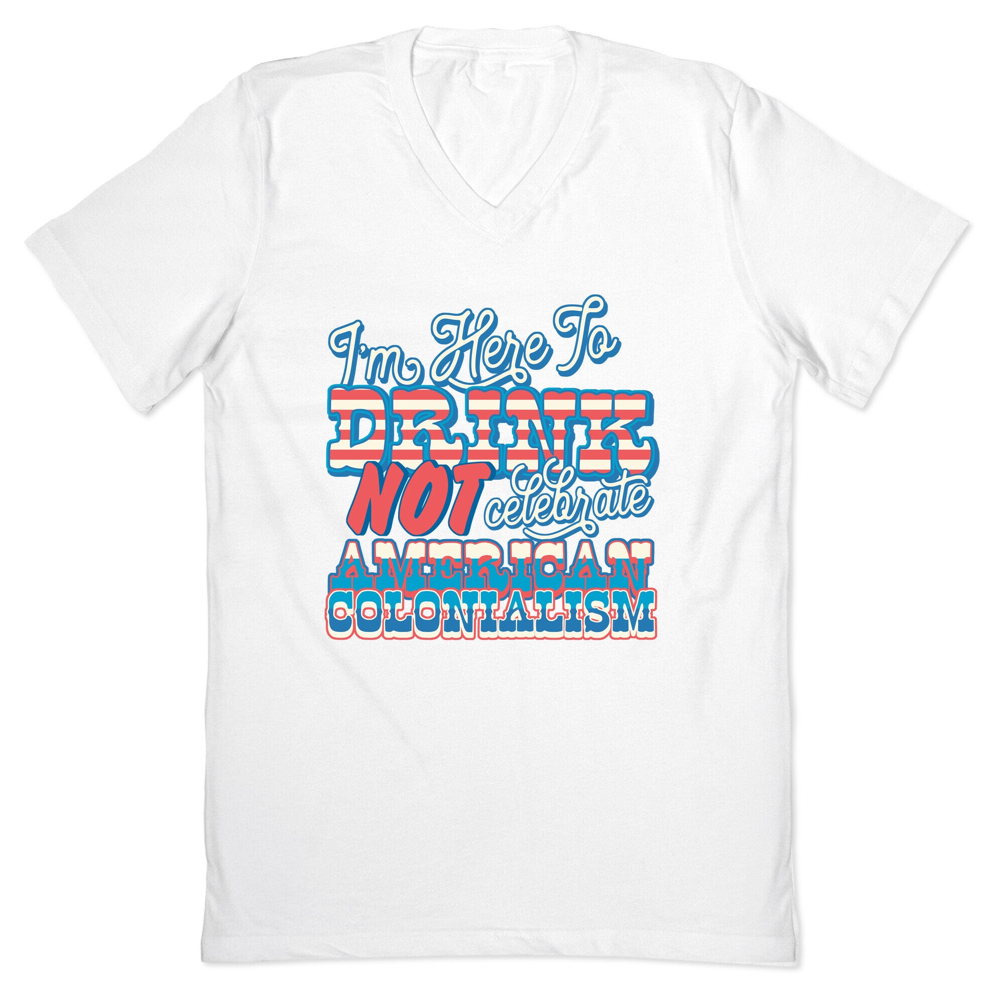 Im Here To Drink Not Celebrate American Colonialism V-Neck