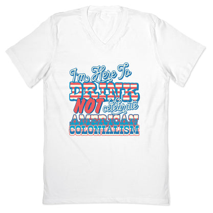 Im Here To Drink Not Celebrate American Colonialism V-Neck