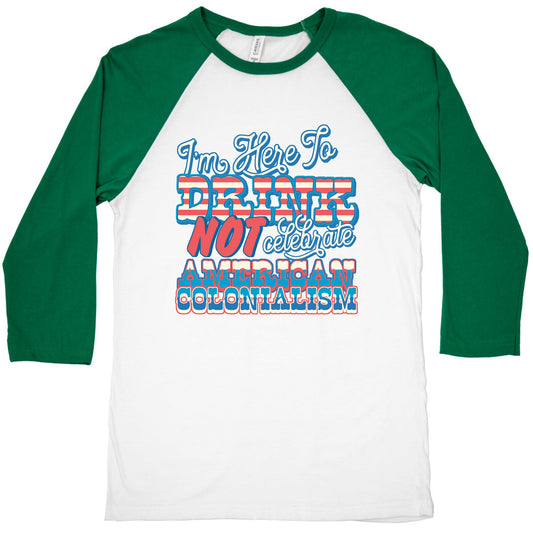 Im Here To Drink Not Celebrate American Colonialism Baseball Tee