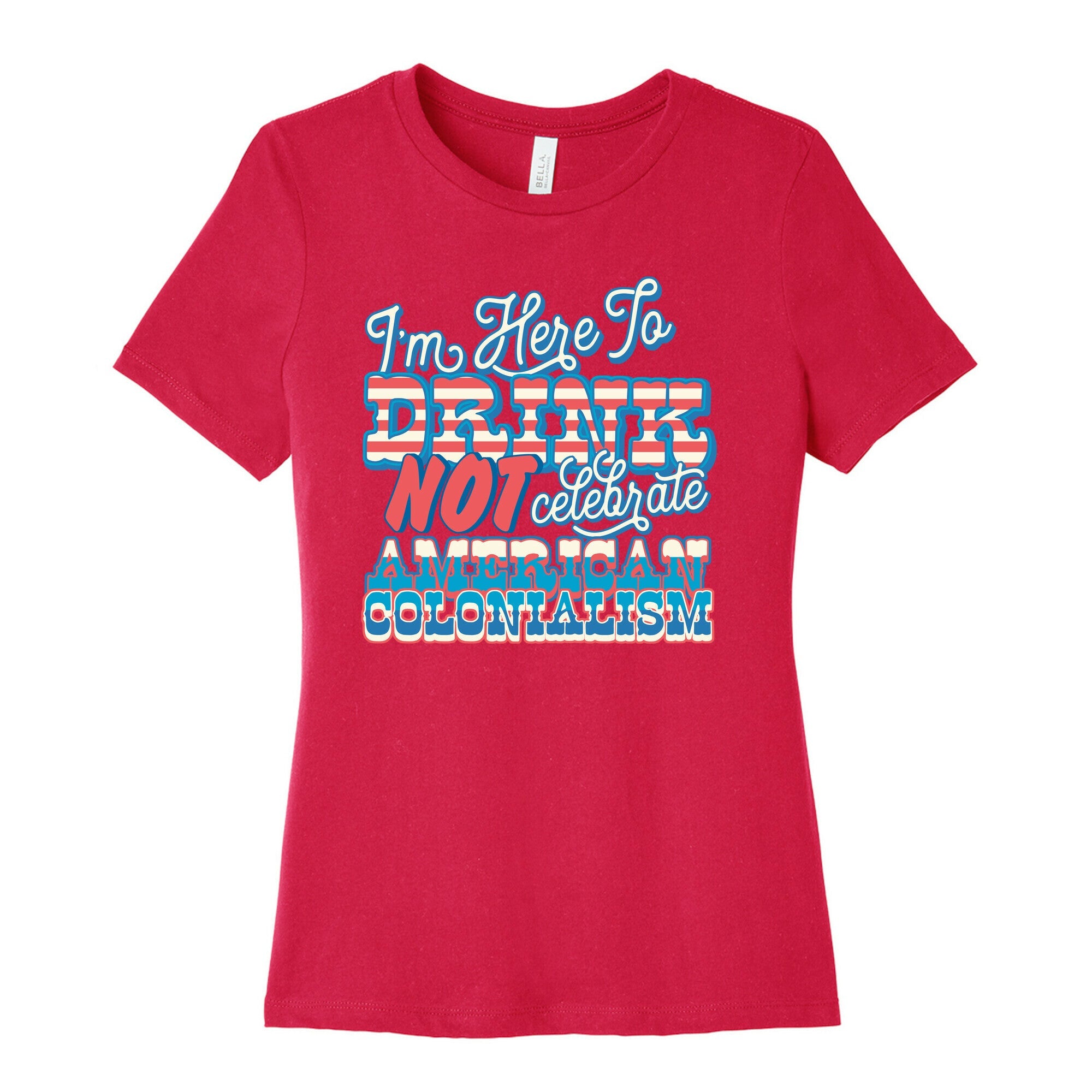Im Here To Drink Not Celebrate American Colonialism Womens Cotton Tee