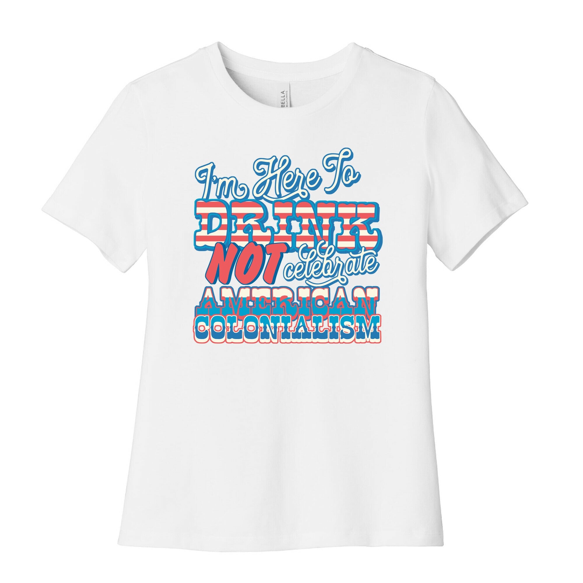 Im Here To Drink Not Celebrate American Colonialism Womens Cotton Tee