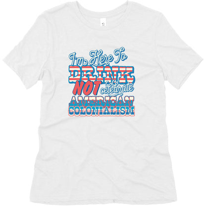 Im Here To Drink Not Celebrate American Colonialism Womens Triblend Tee
