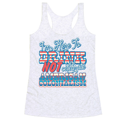 Im Here To Drink Not Celebrate American Colonialism Racerback Tank