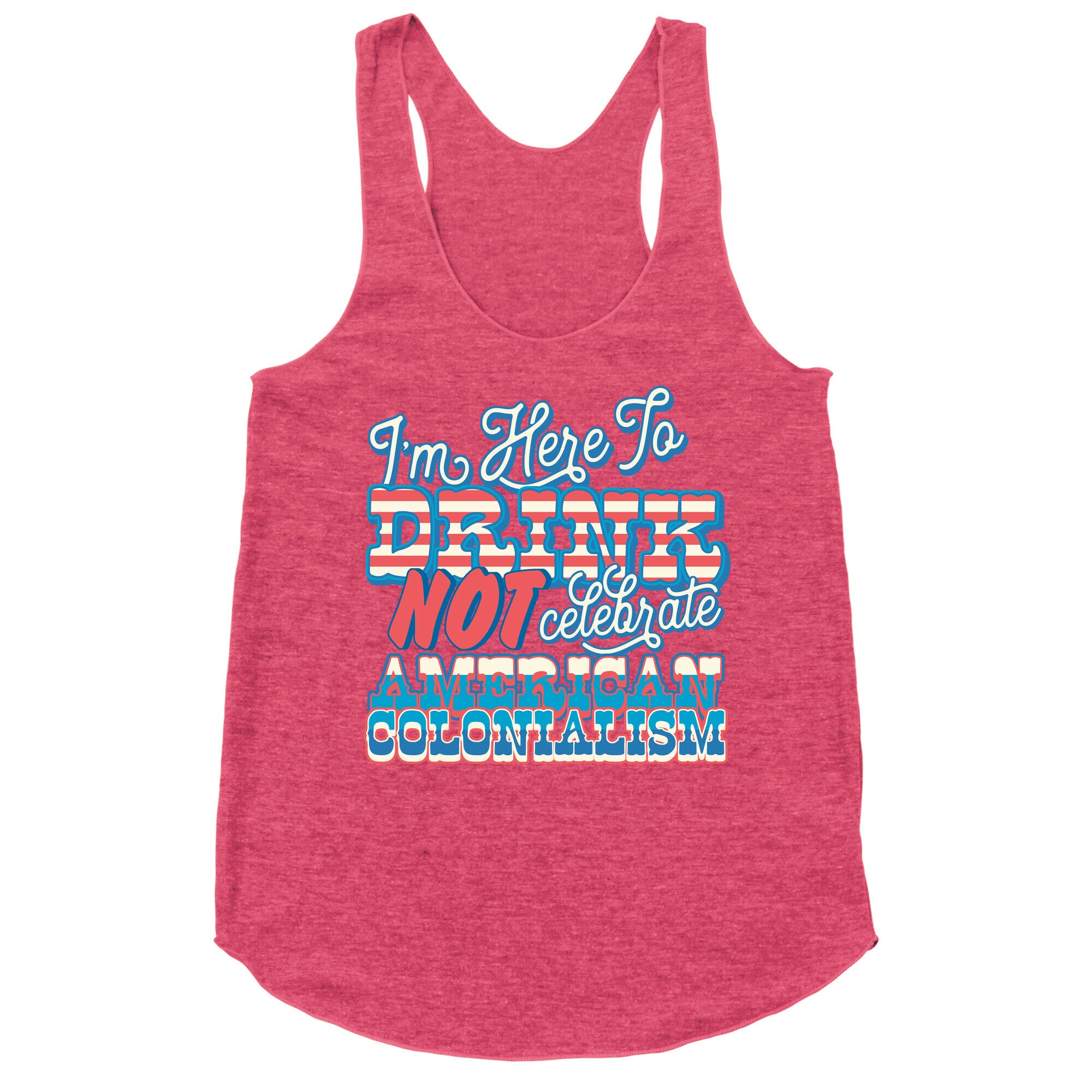 Im Here To Drink Not Celebrate American Colonialism Racerback Tank