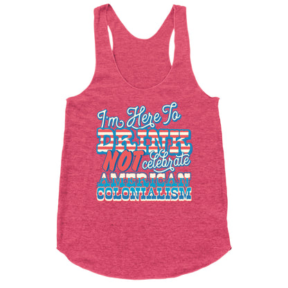 Im Here To Drink Not Celebrate American Colonialism Racerback Tank