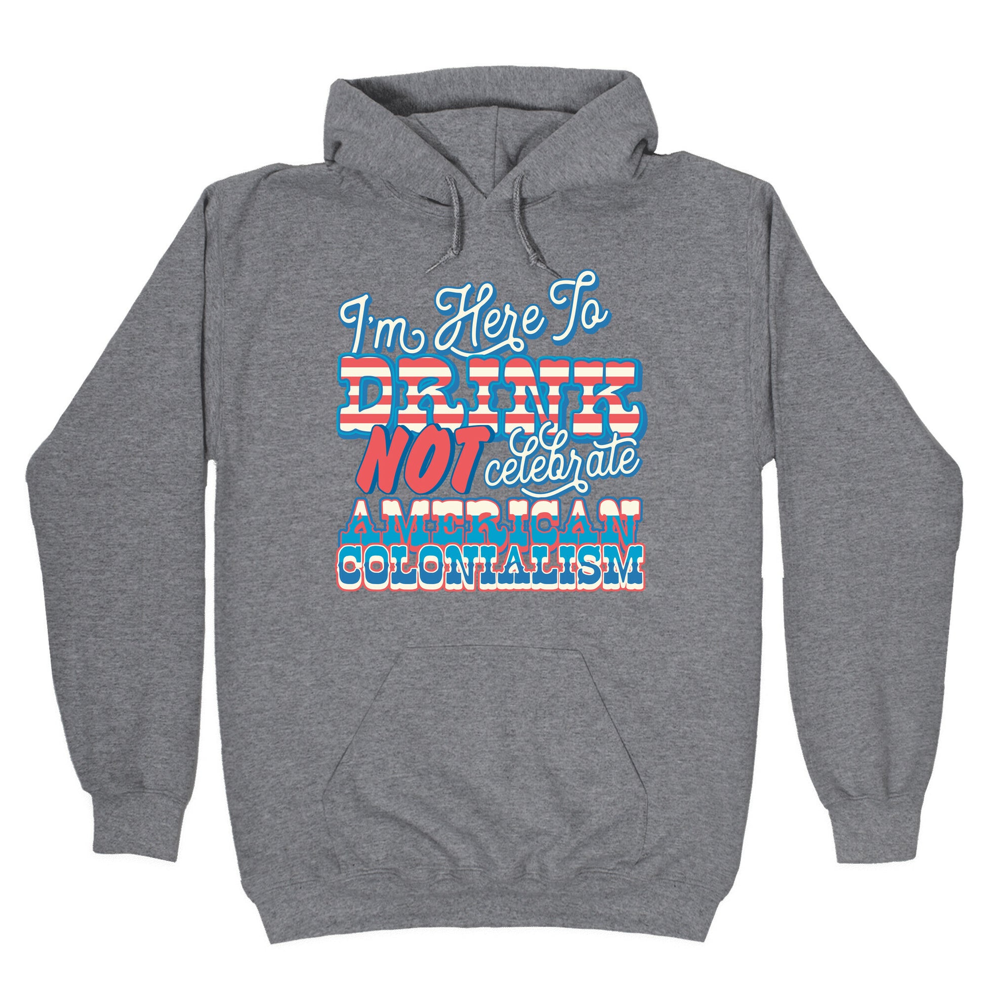 Im Here To Drink Not Celebrate American Colonialism Hoodie