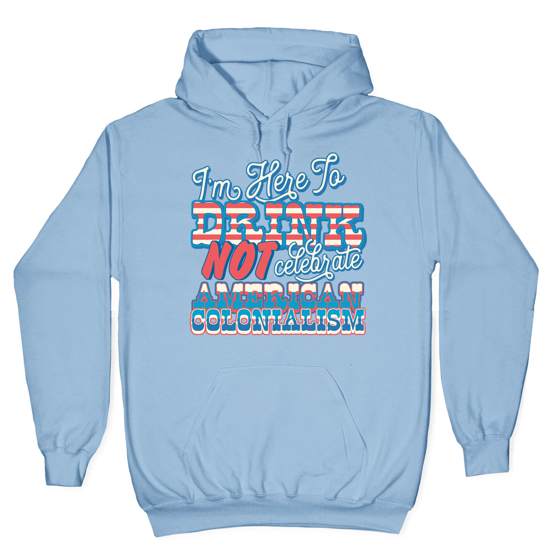 Im Here To Drink Not Celebrate American Colonialism Hoodie