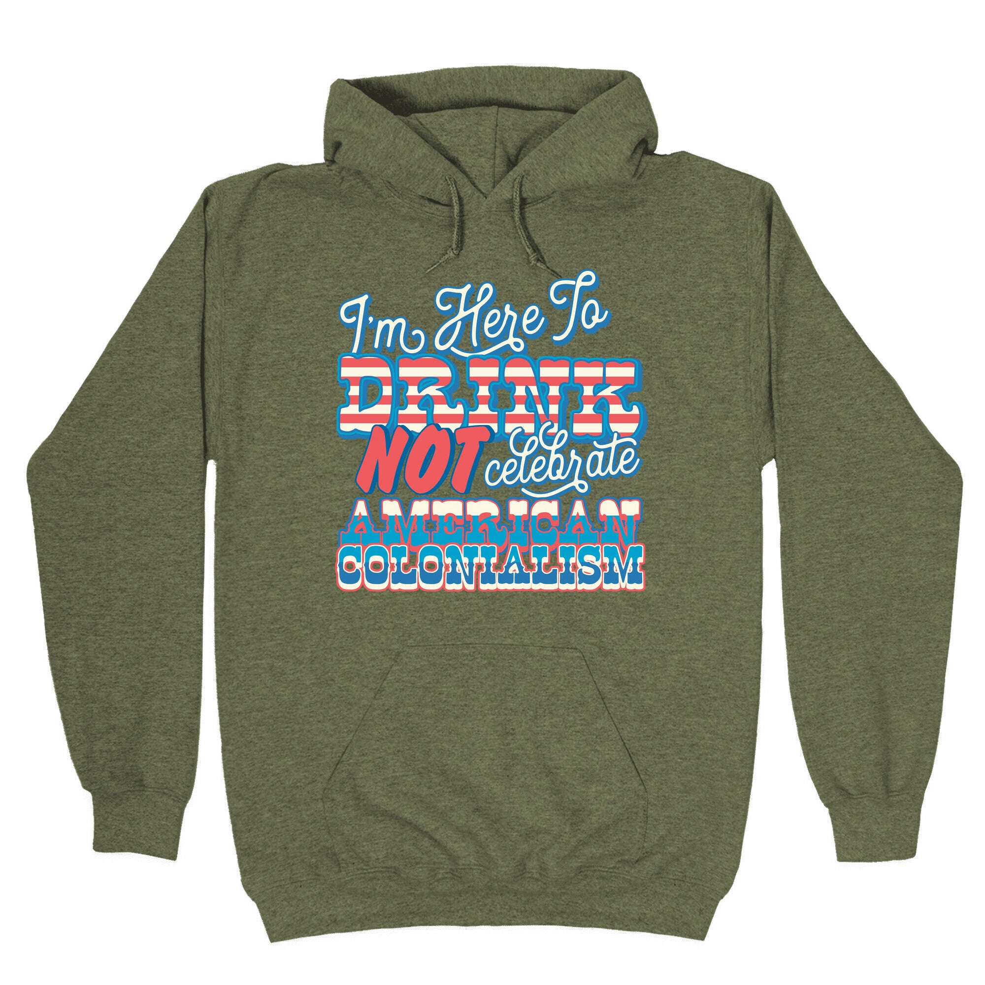 Im Here To Drink Not Celebrate American Colonialism Hoodie