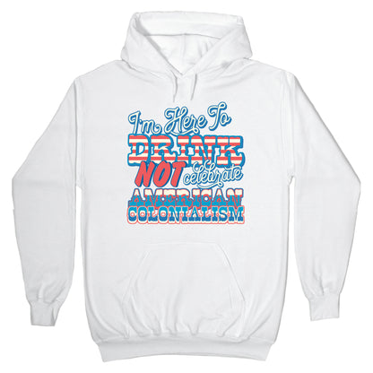 Im Here To Drink Not Celebrate American Colonialism Hoodie