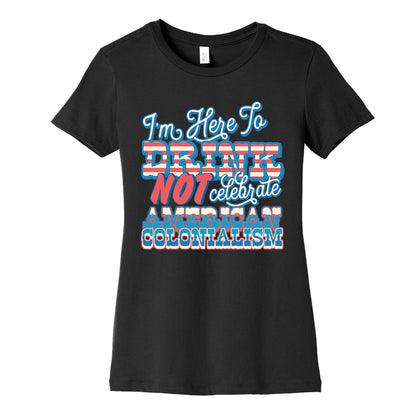 Im Here To Drink Not Celebrate American Colonialism Womens Cotton Tee