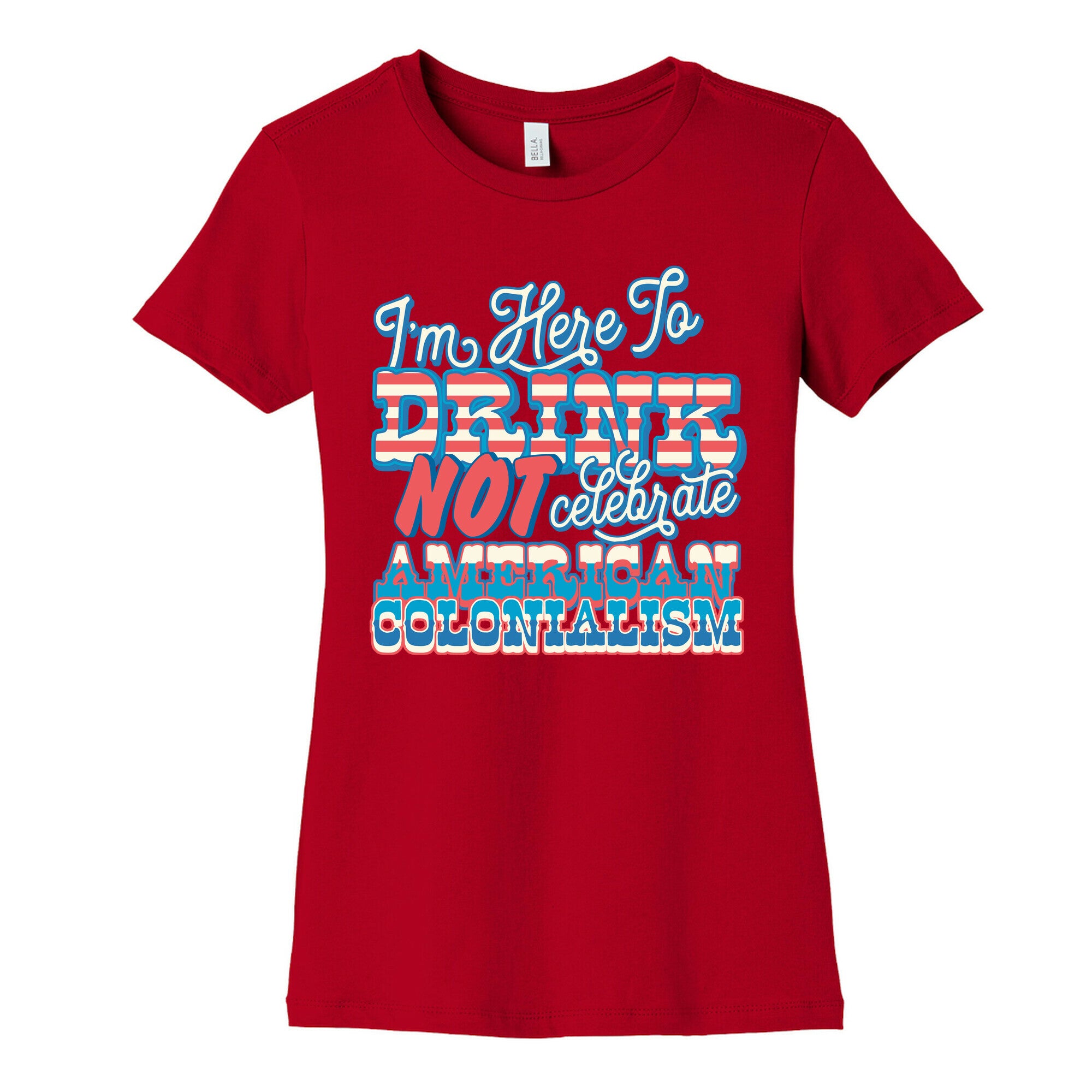 Im Here To Drink Not Celebrate American Colonialism Womens Cotton Tee