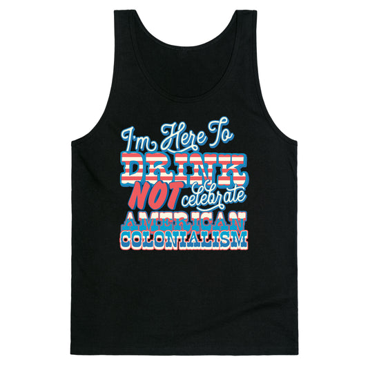 Im Here To Drink Not Celebrate American Colonialism Tank Top