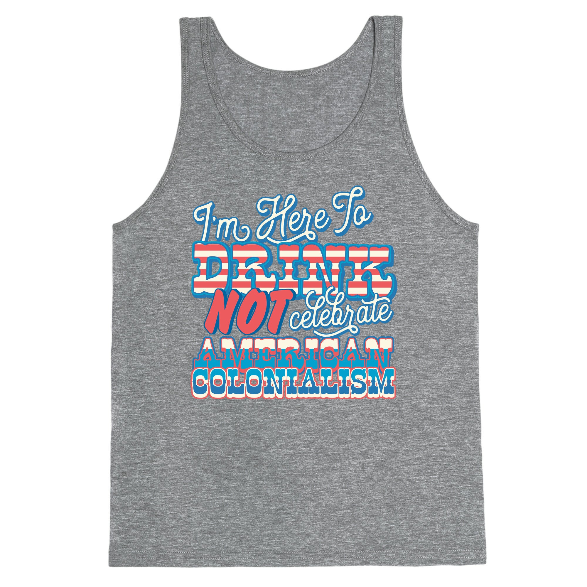 Im Here To Drink Not Celebrate American Colonialism Tank Top