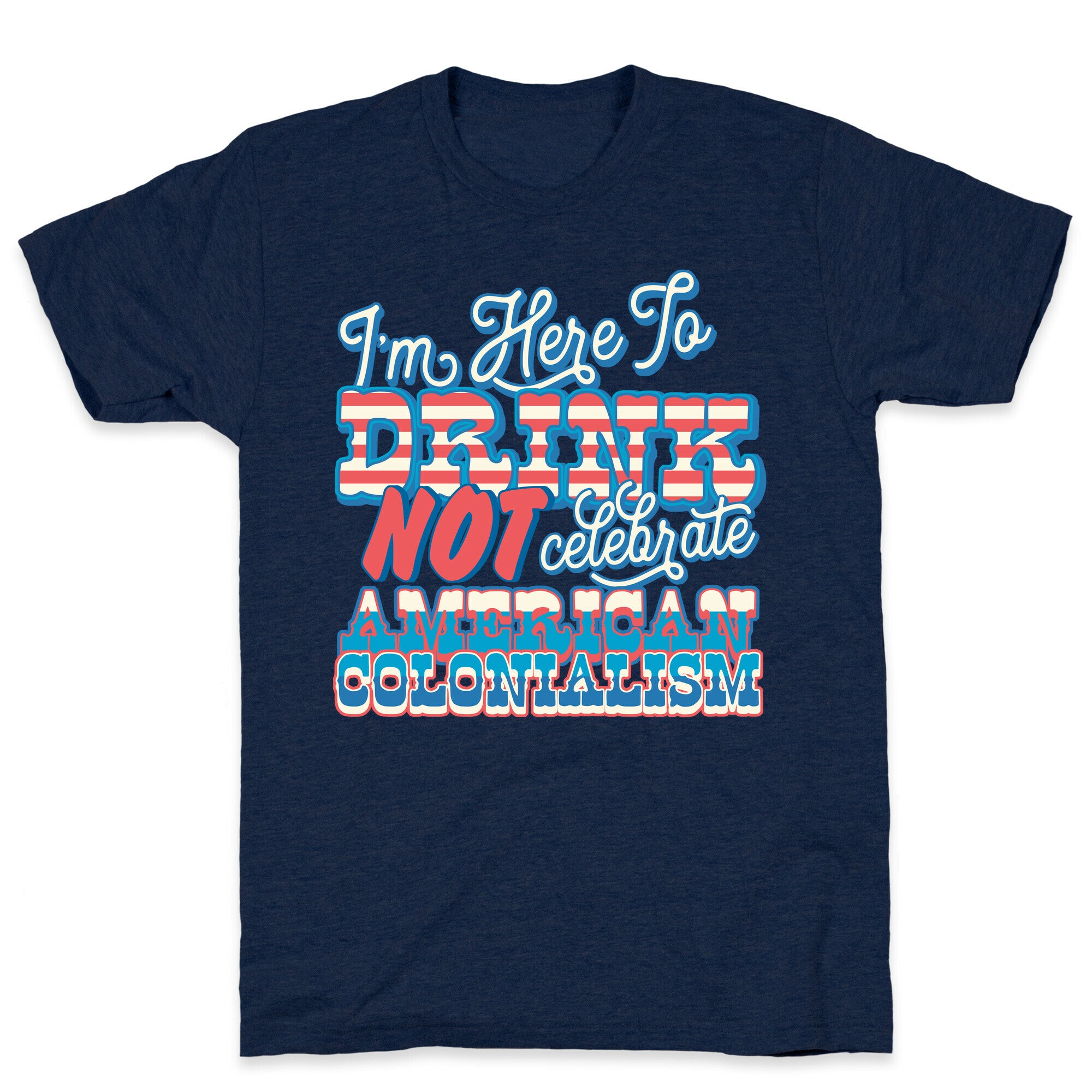 Im Here To Drink Not Celebrate American Colonialism T-Shirt